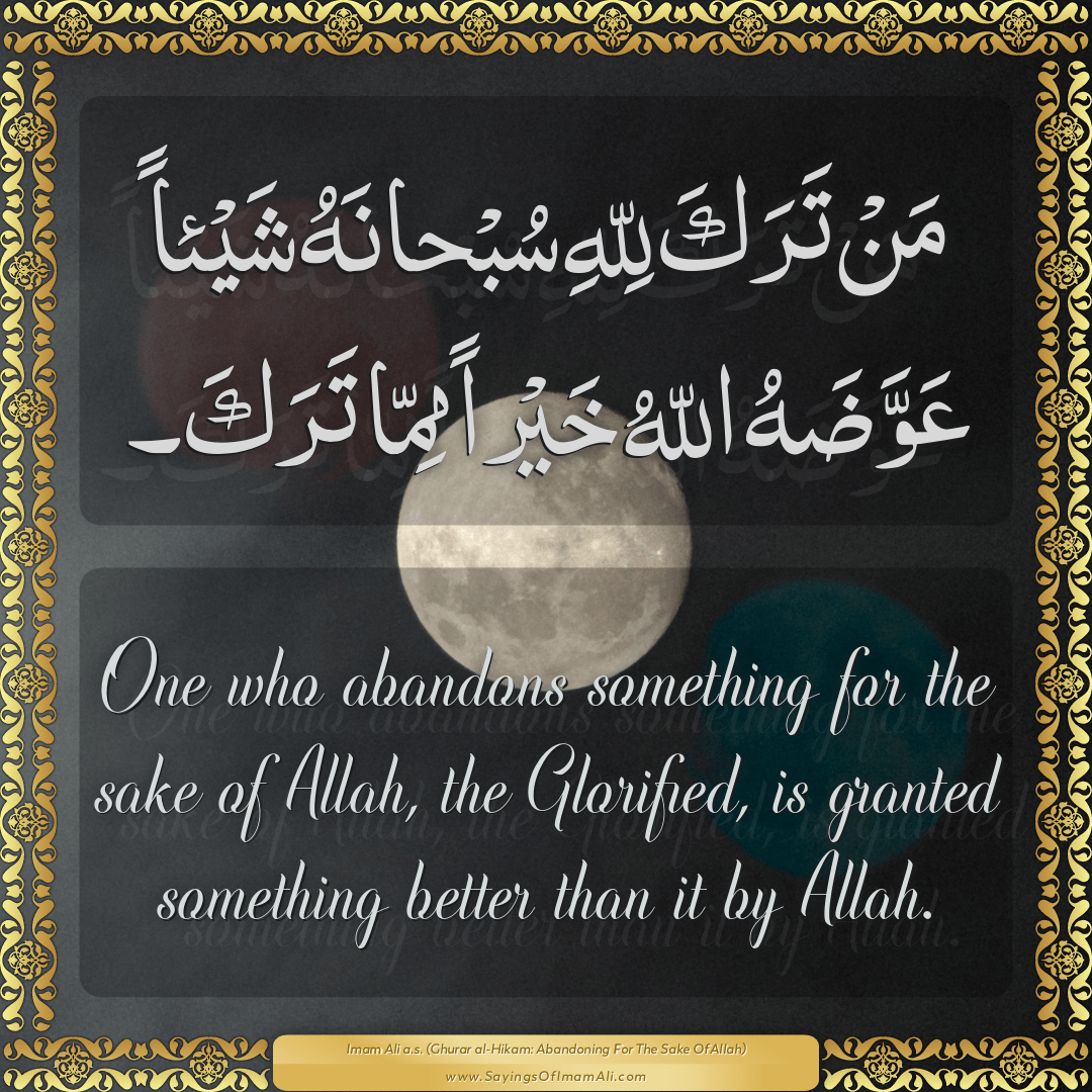 One who abandons something for the sake of Allah, the Glorified, is...